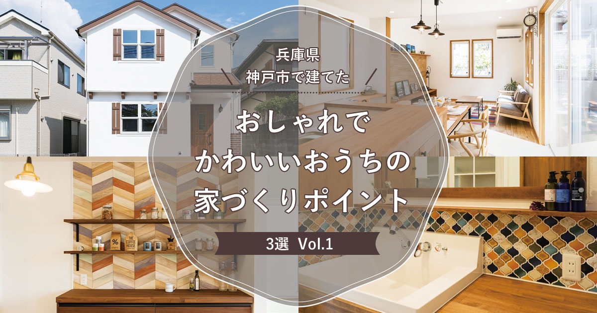 兵庫県神戸市で建てたおしゃれでかわいいおうちの家づくりポイント3選 Vol.1